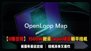 【0撸空投】1500W美金融资Openloop，又是Depin不挂白不挂 | 视频开头有最近总结