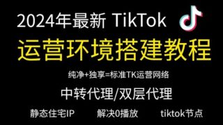【2024年3月】TikTok运营环境搭建设置丨TikTok节点搭建丨tiktok运营技巧丨2分钟搭建静态住宅IP丨链式代理设置教程丨解决TikTok视频0播放丨tiktok注册丨静态住宅IP搭建