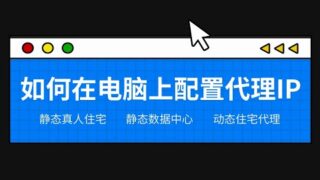 如何在电脑上配置代理ip | 代理ip在电脑上的使用教程 | 1分钟搭建纯净稳定的Socks5代理 | Socks5高质量静态住宅ip代理 | 跨境电商养号必备的住宅ip