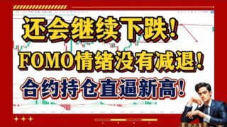 比特币还会继续下跌！丨合约持仓量直逼历史新高，FOMO情绪没有减退，势必来一波快速降温！丨